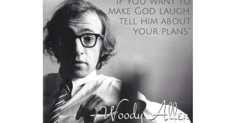 If you want to make God laugh tell him about your plansWoody Allen