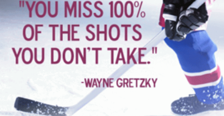 You miss 100 of the shots you dont takeWayne Gretzky